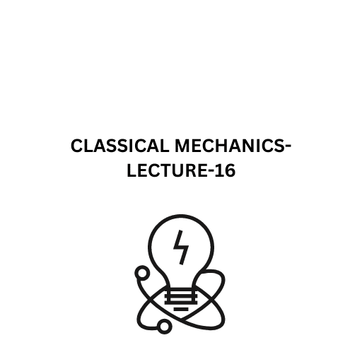 CLASSICAL MECHANICS-LECTURE-16